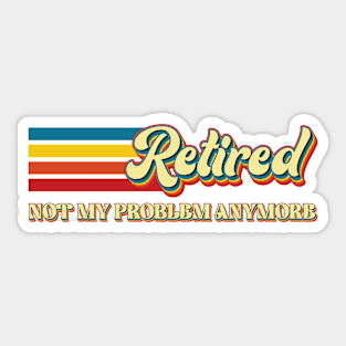 Retired Not My Problem Anymore - Funny Sticker